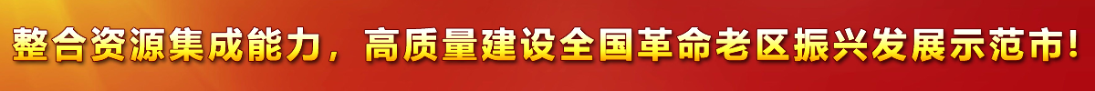 整合資源集成能力，高質(zhì)量建設(shè)全國(guó)革命老區(qū)振興發(fā)展示范市!